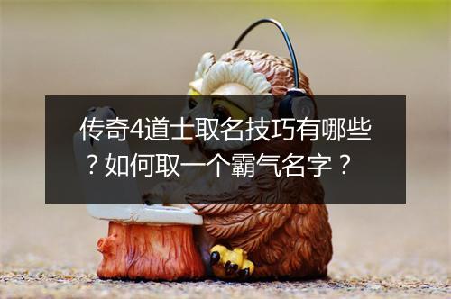 传奇4道士取名技巧有哪些？如何取一个霸气名字？