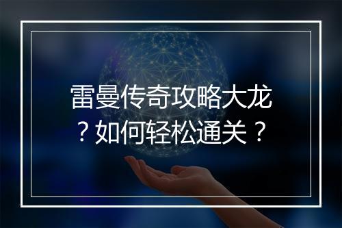 雷曼传奇攻略大龙？如何轻松通关？