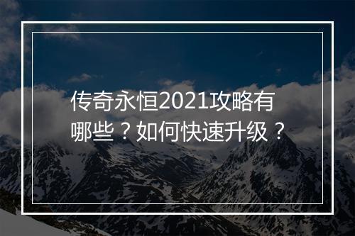 传奇永恒2021攻略有哪些？如何快速升级？