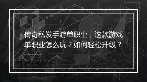 传奇私发手游单职业，这款游戏单职业怎么玩？如何轻松升级？