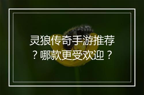 灵狼传奇手游推荐？哪款更受欢迎？