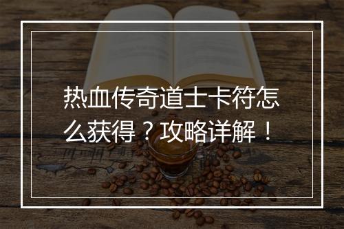 热血传奇道士卡符怎么获得？攻略详解！