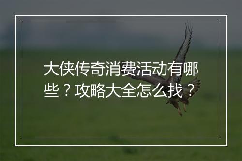 大侠传奇消费活动有哪些？攻略大全怎么找？