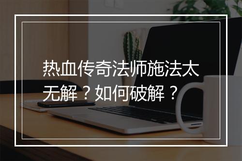 热血传奇法师施法太无解？如何破解？