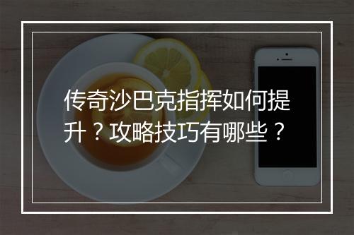 传奇沙巴克指挥如何提升？攻略技巧有哪些？