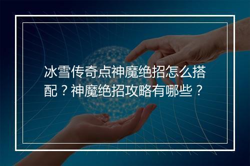 冰雪传奇点神魔绝招怎么搭配？神魔绝招攻略有哪些？