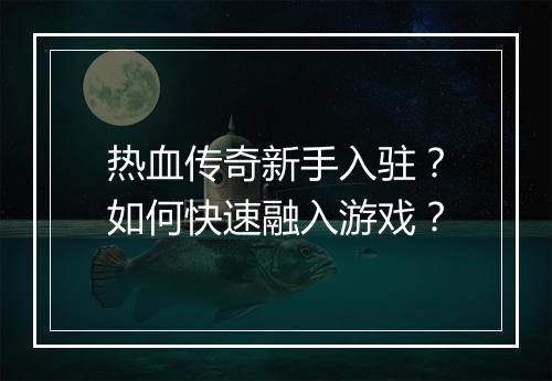 热血传奇新手入驻？如何快速融入游戏？