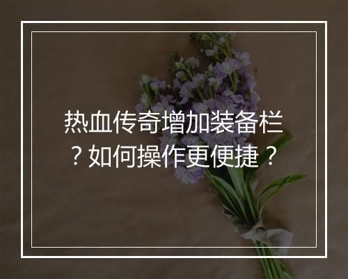 热血传奇增加装备栏？如何操作更便捷？