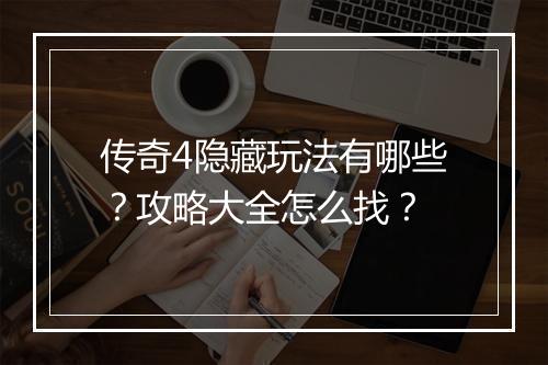 传奇4隐藏玩法有哪些？攻略大全怎么找？