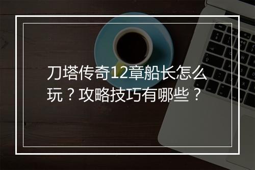 刀塔传奇12章船长怎么玩？攻略技巧有哪些？