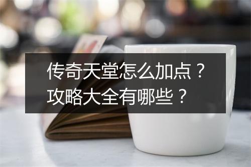 传奇天堂怎么加点？攻略大全有哪些？
