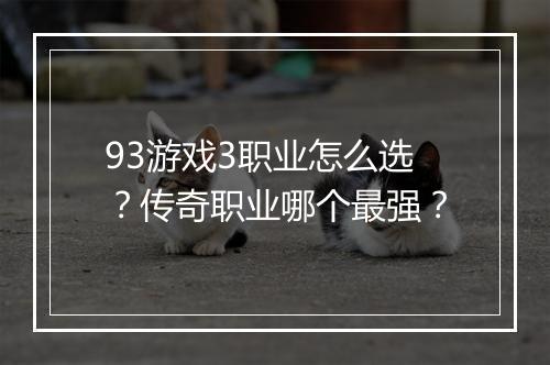 93游戏3职业怎么选？传奇职业哪个最强？