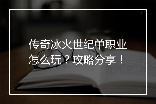 传奇冰火世纪单职业怎么玩？攻略分享！