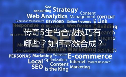 传奇5生肖合成技巧有哪些？如何高效合成？