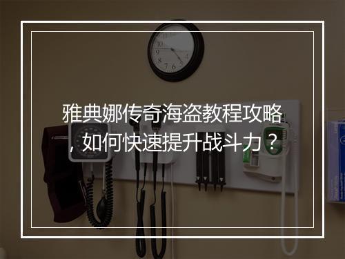 雅典娜传奇海盗教程攻略，如何快速提升战斗力？