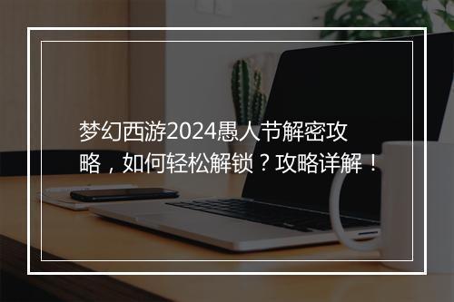 梦幻西游2024愚人节解密攻略，如何轻松解锁？攻略详解！
