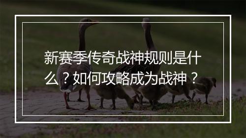 新赛季传奇战神规则是什么？如何攻略成为战神？