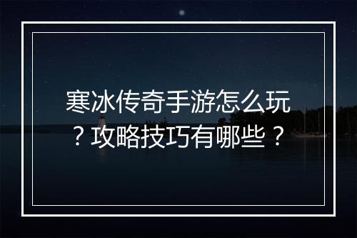 寒冰传奇手游怎么玩？攻略技巧有哪些？