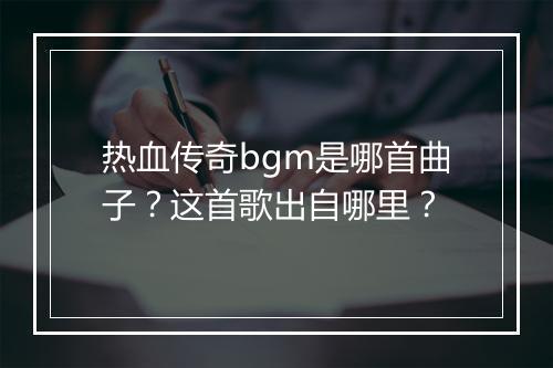 热血传奇bgm是哪首曲子？这首歌出自哪里？