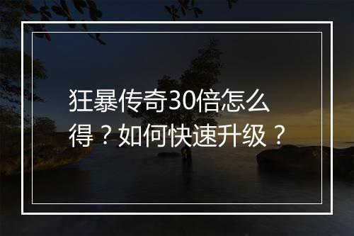 狂暴传奇30倍怎么得？如何快速升级？