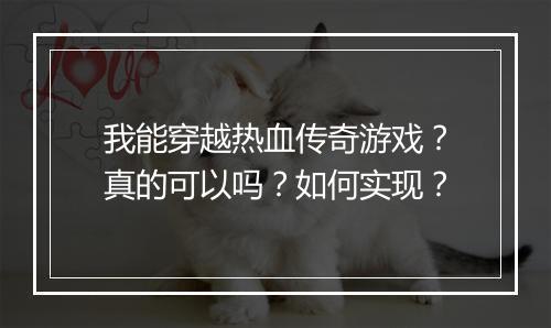 我能穿越热血传奇游戏？真的可以吗？如何实现？