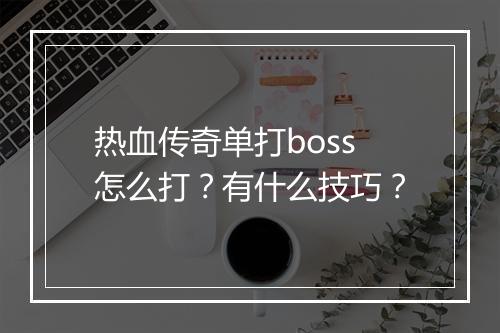 热血传奇单打boss怎么打？有什么技巧？