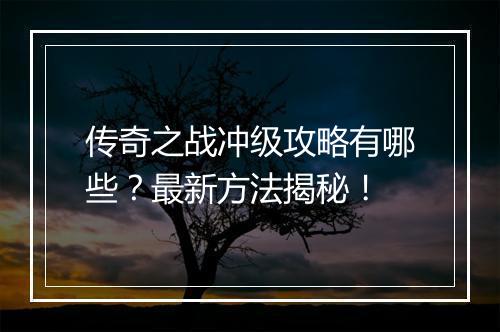 传奇之战冲级攻略有哪些？最新方法揭秘！