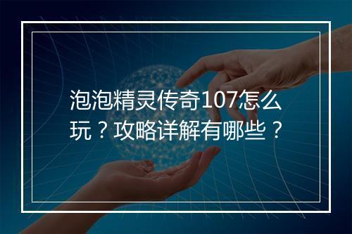 泡泡精灵传奇107怎么玩？攻略详解有哪些？