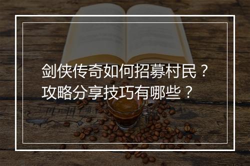 剑侠传奇如何招募村民？攻略分享技巧有哪些？