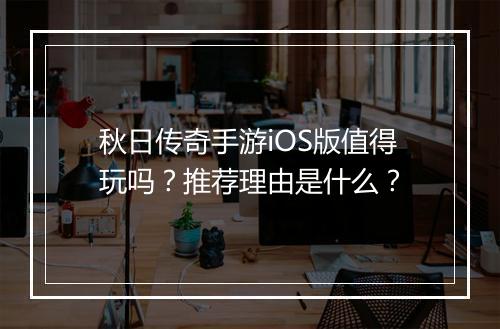 秋日传奇手游iOS版值得玩吗？推荐理由是什么？
