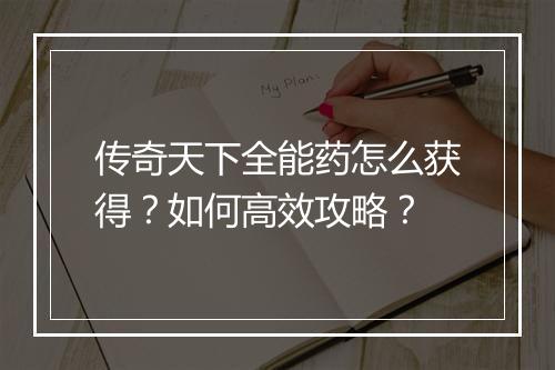 传奇天下全能药怎么获得？如何高效攻略？
