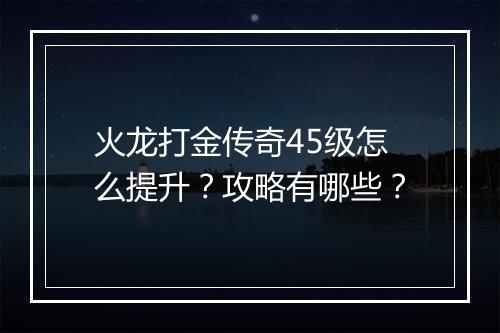 火龙打金传奇45级怎么提升？攻略有哪些？