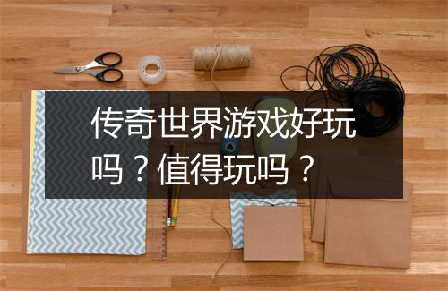 传奇世界游戏好玩吗？值得玩吗？