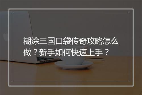 糊涂三国口袋传奇攻略怎么做？新手如何快速上手？