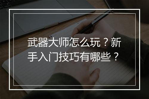 武器大师怎么玩？新手入门技巧有哪些？