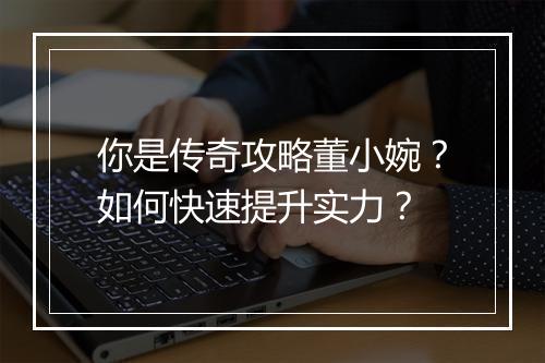 你是传奇攻略董小婉？如何快速提升实力？