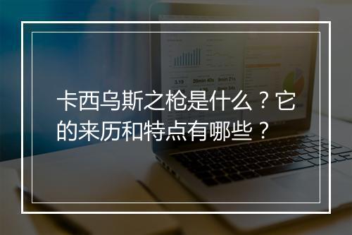 卡西乌斯之枪是什么？它的来历和特点有哪些？