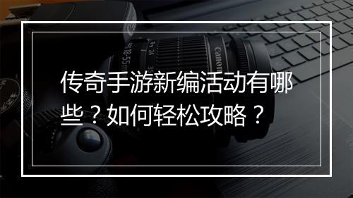 传奇手游新编活动有哪些？如何轻松攻略？
