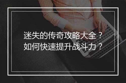 迷失的传奇攻略大全？如何快速提升战斗力？