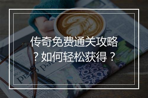 传奇免费通关攻略？如何轻松获得？