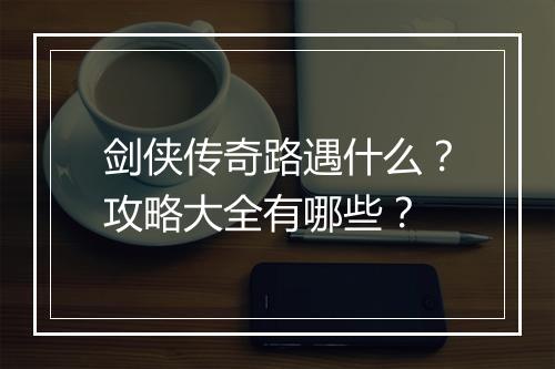 剑侠传奇路遇什么？攻略大全有哪些？
