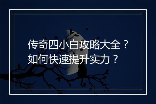传奇四小白攻略大全？如何快速提升实力？