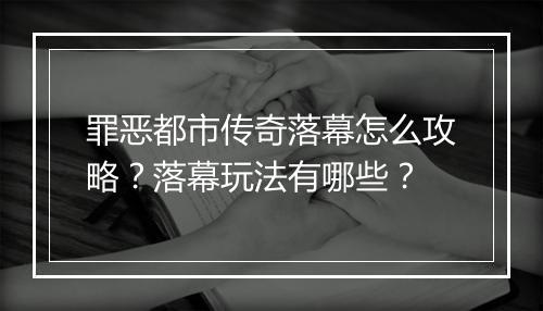 罪恶都市传奇落幕怎么攻略？落幕玩法有哪些？