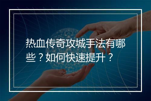 热血传奇攻城手法有哪些？如何快速提升？