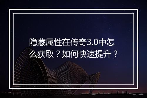 隐藏属性在传奇3.0中怎么获取？如何快速提升？