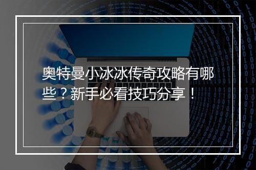 奥特曼小冰冰传奇攻略有哪些？新手必看技巧分享！
