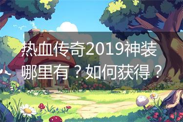 热血传奇2019神装哪里有？如何获得？