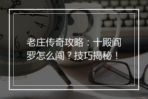 老庄传奇攻略：十殿阎罗怎么闯？技巧揭秘！