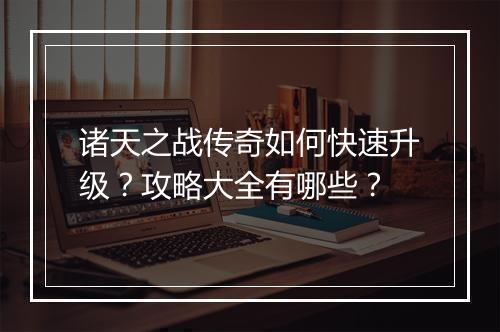 诸天之战传奇如何快速升级？攻略大全有哪些？