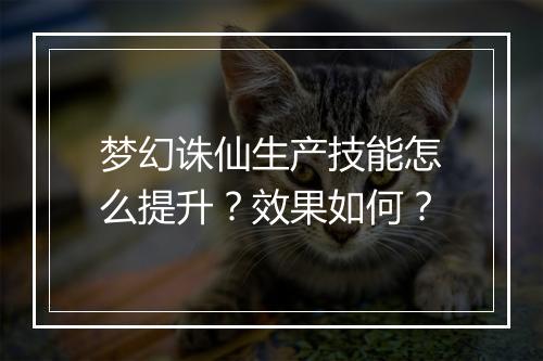 梦幻诛仙生产技能怎么提升？效果如何？